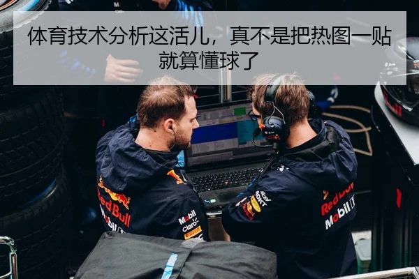 体育技术分析这活儿，真不是把热图一贴就算懂球了 - leyu
