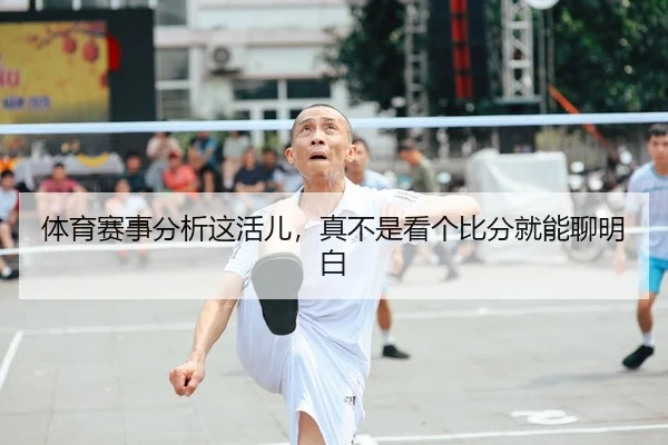 体育赛事分析这活儿，真不是看个比分就能聊明白 | leyu
