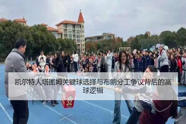 凯尔特人塔图姆关键球选择与布朗分工争议背后的赢球逻辑 - leyu