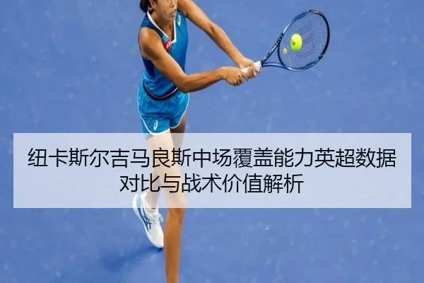纽卡斯尔吉马良斯中场覆盖能力英超数据对比与战术价值解析 | leyu
