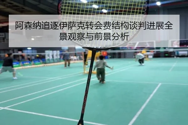 阿森纳追逐伊萨克转会费结构谈判进展全景观察与前景分析 | leyu