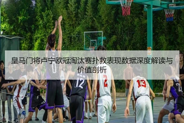 皇马门将卢宁欧冠淘汰赛扑救表现数据深度解读与价值剖析 | leyu