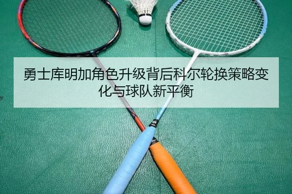 勇士库明加角色升级背后科尔轮换策略变化与球队新平衡 | leyu