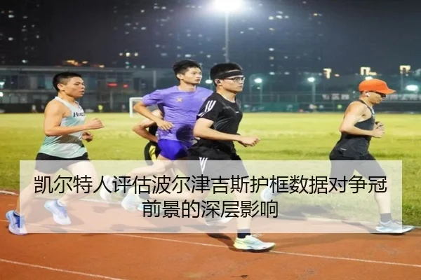 凯尔特人评估波尔津吉斯护框数据对争冠前景的深层影响 | leyu