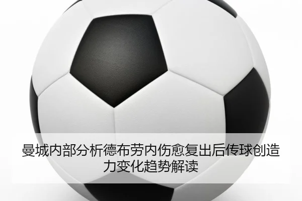 曼城内部分析德布劳内伤愈复出后传球创造力变化趋势解读 - leyu