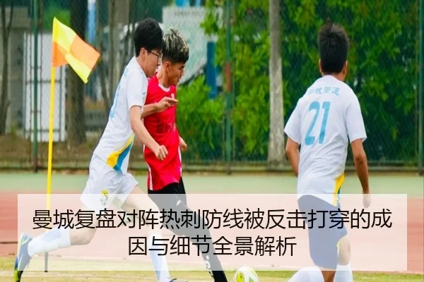 曼城复盘对阵热刺防线被反击打穿的成因与细节全景解析 - leyu