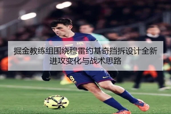 掘金教练组围绕穆雷约基奇挡拆设计全新进攻变化与战术思路 - leyu