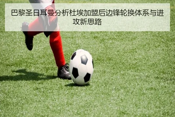 巴黎圣日耳曼分析杜埃加盟后边锋轮换体系与进攻新思路 | leyu