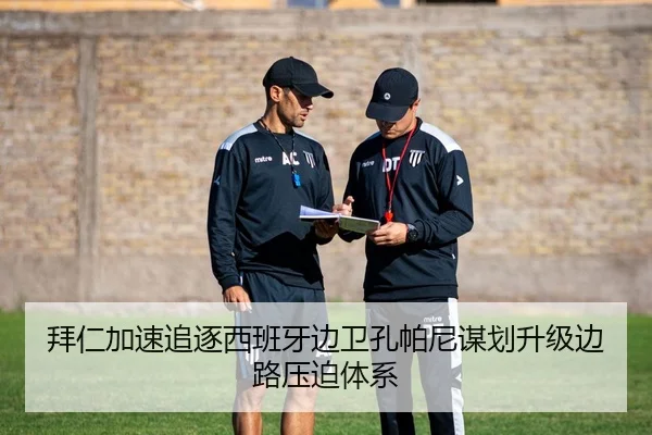 拜仁加速追逐西班牙边卫孔帕尼谋划升级边路压迫体系 | leyu