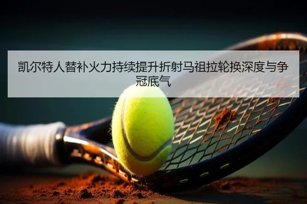 凯尔特人替补火力持续提升折射马祖拉轮换深度与争冠底气 | leyu